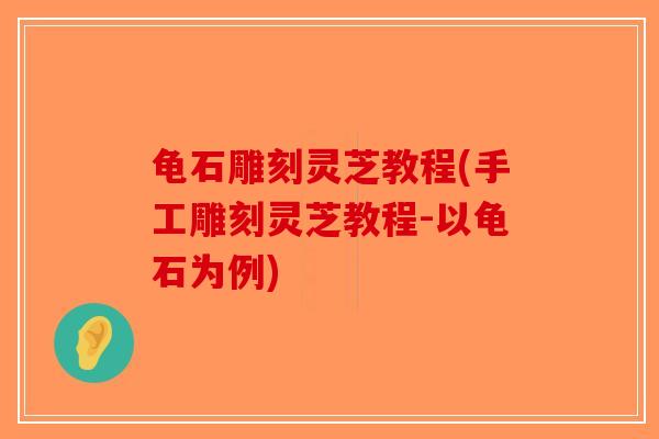 龟石雕刻灵芝教程(手工雕刻灵芝教程-以龟石为例) 龟石雕刻灵芝教程(手工雕刻灵芝教程-以龟石为例)