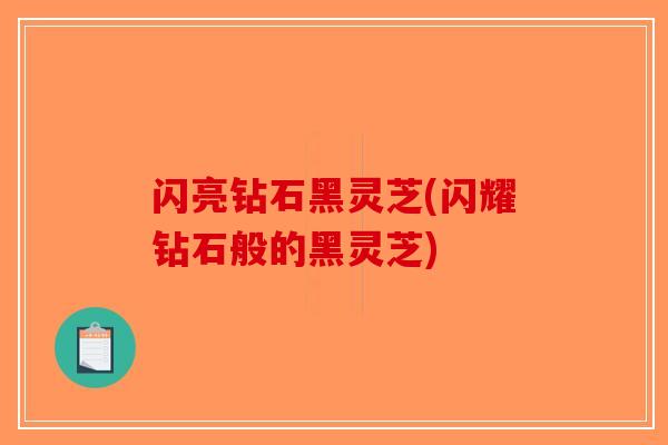 闪亮钻石黑灵芝(闪耀钻石般的黑灵芝)