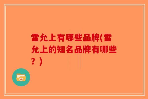 雷允上有哪些品牌(雷允上的知名品牌有哪些?) 雷允上有哪些品牌(雷允上的知名品牌有哪些?)