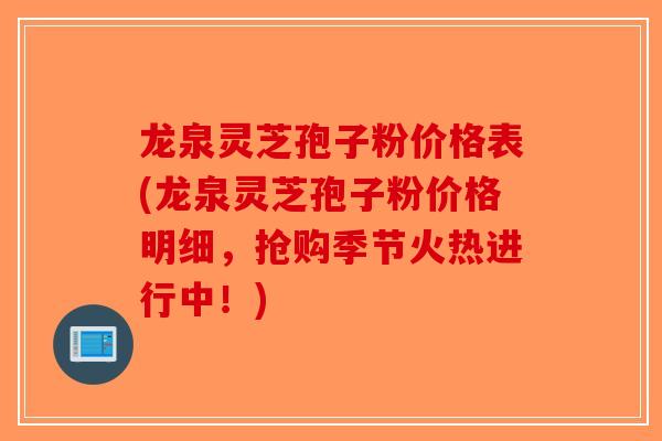龙泉灵芝孢子粉价格表(龙泉灵芝孢子粉价格明细，抢购季节火热进行中！)