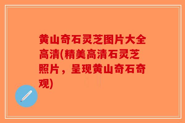 黄山奇石灵芝图片大全高清(精美高清石灵芝照片,呈现黄山奇石奇观) 黄山奇石灵芝图片大全高清(精美高清石灵芝照片,呈现黄山奇石奇观)