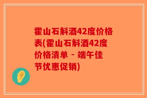 霍山石斛酒42度价格表(霍山石斛酒42度价格清单 - 端午佳节优惠促销)