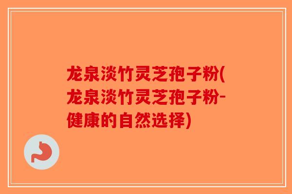 龙泉淡竹灵芝孢子粉(龙泉淡竹灵芝孢子粉-健康的自然选择) 龙泉淡竹灵芝孢子粉(龙泉淡竹灵芝孢子粉-健康的自然选择)