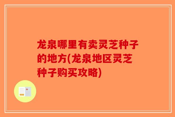 龙泉哪里有卖灵芝种子的地方(龙泉地区灵芝种子购买攻略)
