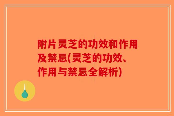 附片灵芝的功效和作用及禁忌(灵芝的功效、作用与禁忌全解析)