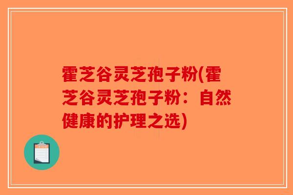 霍芝谷灵芝孢子粉(霍芝谷灵芝孢子粉：自然健康的护理之选)