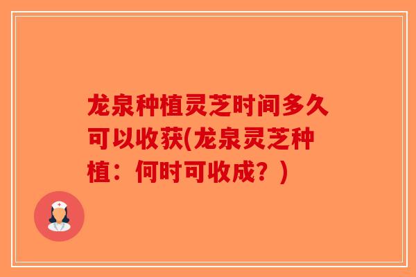 龙泉种植灵芝时间多久可以收获(龙泉灵芝种植：何时可收成？)
