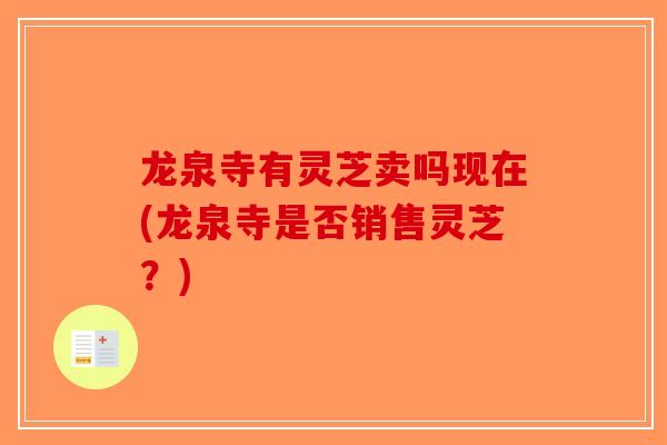龙泉寺有灵芝卖吗现在(龙泉寺是否销售灵芝？)