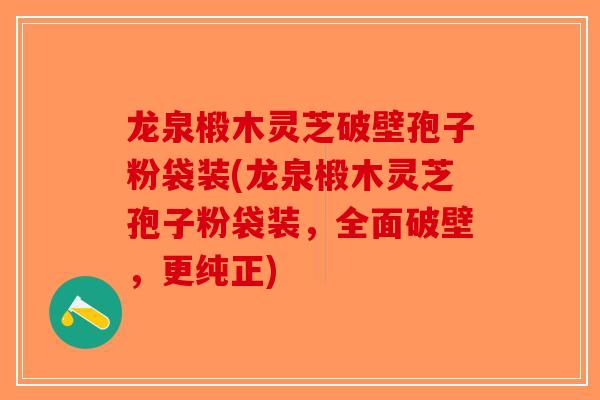 龙泉椴木灵芝破壁孢子粉袋装(龙泉椴木灵芝孢子粉袋装，全面破壁，更纯正)