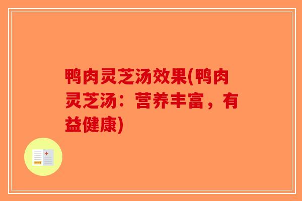 鸭肉灵芝汤效果(鸭肉灵芝汤:营养丰富,有益健康) 鸭肉灵芝汤效果(鸭肉灵芝汤:营养丰富,有益健康)