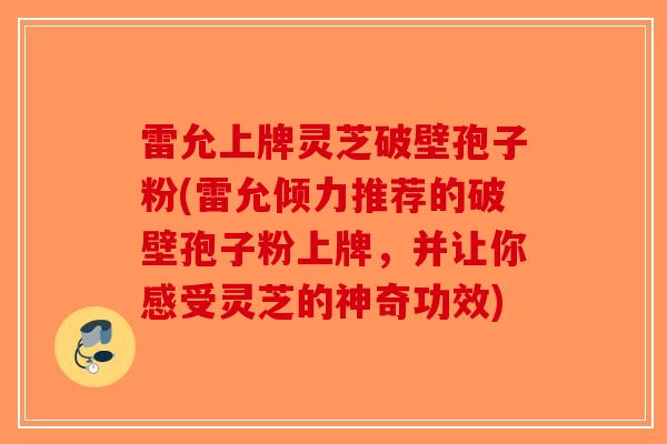 雷允上牌灵芝破壁孢子粉(雷允倾力推荐的破壁孢子粉上牌，并让你感受灵芝的神奇功效)