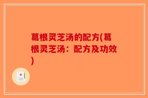 葛根灵芝汤的配方(葛根灵芝汤：配方及功效)