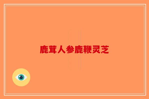 鹿茸人参鹿鞭灵芝