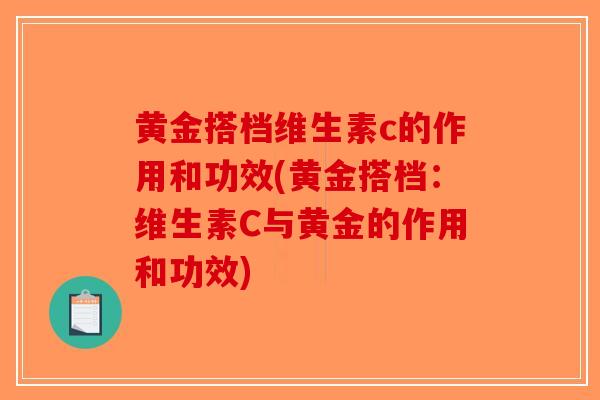 黄金搭档维生素c的作用和功效(黄金搭档:维生素C与黄金的作用和功效) 黄金搭档维生素c的作用和功效(黄金搭档:维生素C与黄金的作用和功效)