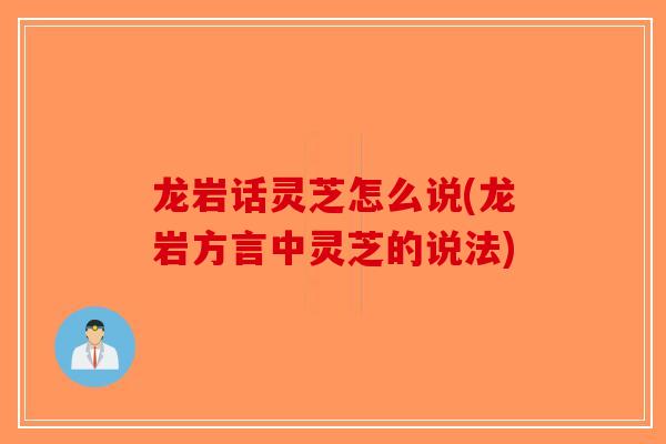 龙岩话灵芝怎么说(龙岩方言中灵芝的说法)