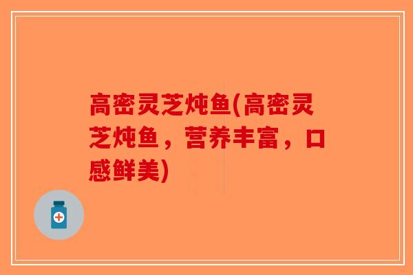高密灵芝炖鱼(高密灵芝炖鱼，营养丰富，口感鲜美)