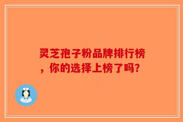 灵芝孢子粉品牌排行榜，你的选择上榜了吗？