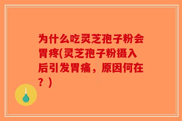 为什么吃灵芝孢子粉会胃疼(灵芝孢子粉摄入后引发胃痛,原因何在?) 为什么吃灵芝孢子粉会胃疼(灵芝孢子粉摄入后引发胃痛,原因何在?)