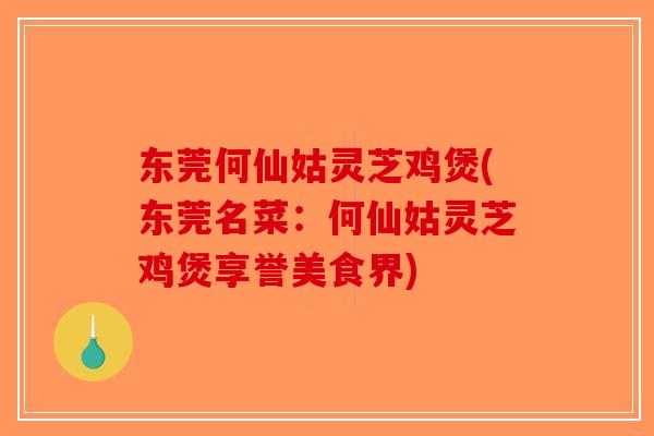 东莞何仙姑灵芝鸡煲(东莞名菜:何仙姑灵芝鸡煲享誉美食界) 东莞何仙姑灵芝鸡煲(东莞名菜:何仙姑灵芝鸡煲享誉美食界)