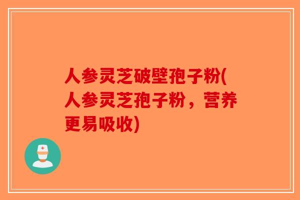 人参灵芝破壁孢子粉(人参灵芝孢子粉,营养更易吸收) 人参灵芝破壁孢子粉(人参灵芝孢子粉,营养更易吸收)