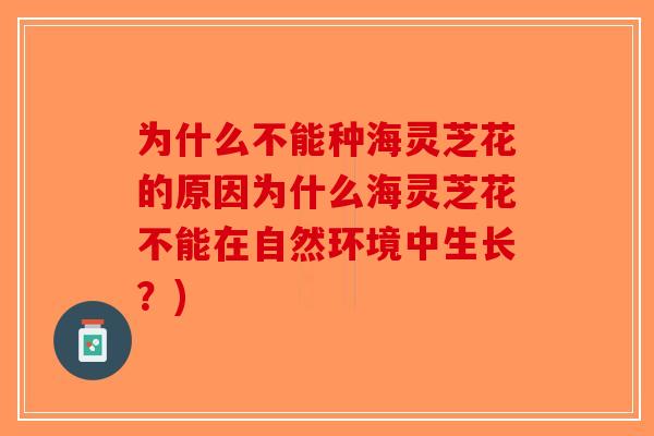 为什么不能种海灵芝花的原因为什么海灵芝花不能在自然环境中生长？)
