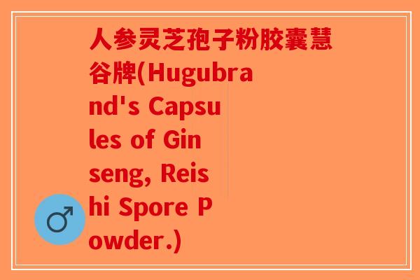 人参灵芝孢子粉胶囊慧谷牌(Hugubrand's Capsules of Ginseng, Reishi Spore Powder.)