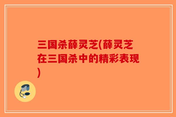 三国杀薛灵芝(薛灵芝在三国杀中的精彩表现)
