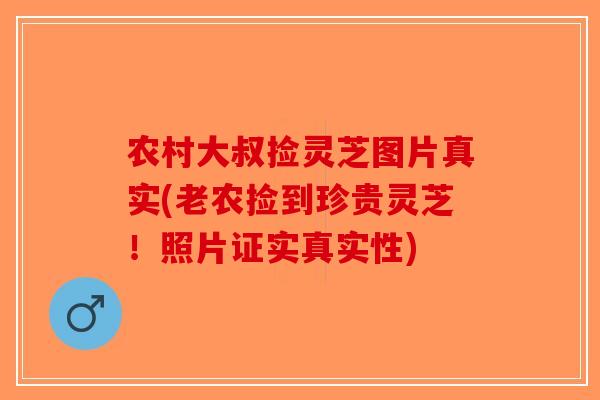 农村大叔捡灵芝图片真实(老农捡到珍贵灵芝!照片证实真实性) 农村大叔捡灵芝图片真实(老农捡到珍贵灵芝!照片证实真实性)