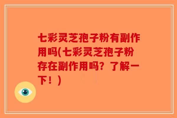七彩灵芝孢子粉有副作用吗(七彩灵芝孢子粉存在副作用吗?了解一下!) 七彩灵芝孢子粉有副作用吗(七彩灵芝孢子粉存在副作用吗?了解一下!)