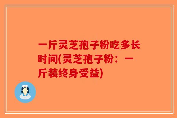 一斤灵芝孢子粉吃多长时间(灵芝孢子粉：一斤装终身受益)