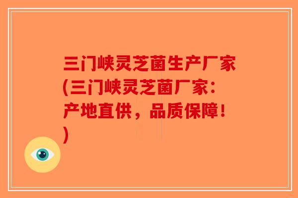 三门峡灵芝菌生产厂家(三门峡灵芝菌厂家:产地直供,品质保障!) 三门峡灵芝菌生产厂家(三门峡灵芝菌厂家:产地直供,品质保障!)