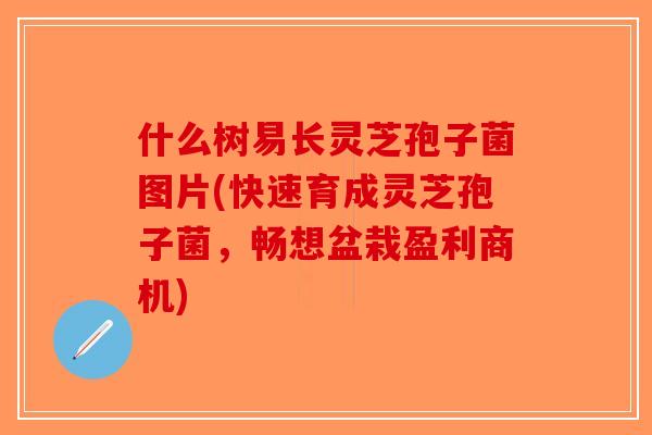 什么树易长灵芝孢子菌图片(快速育成灵芝孢子菌,畅想盆栽盈利商机) 什么树易长灵芝孢子菌图片(快速育成灵芝孢子菌,畅想盆栽盈利商机)