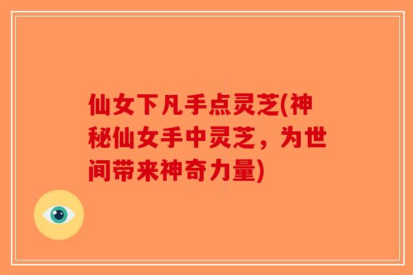 仙女下凡手点灵芝(神秘仙女手中灵芝，为世间带来神奇力量)