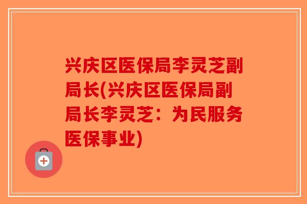兴庆区医保局李灵芝副局长(兴庆区医保局副局长李灵芝:为民服务医保事业) 兴庆区医保局李灵芝副局长(兴庆区医保局副局长李灵芝:为民服务医保事业)