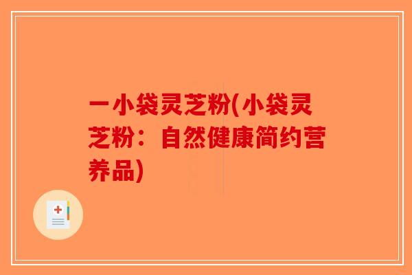 一小袋灵芝粉(小袋灵芝粉：自然健康简约营养品)