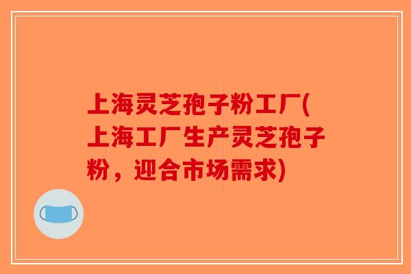 上海灵芝孢子粉工厂(上海工厂生产灵芝孢子粉,迎合市场需求) 上海灵芝孢子粉工厂(上海工厂生产灵芝孢子粉,迎合市场需求)