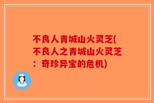 不良人青城山火灵芝(不良人之青城山火灵芝：奇珍异宝的危机)