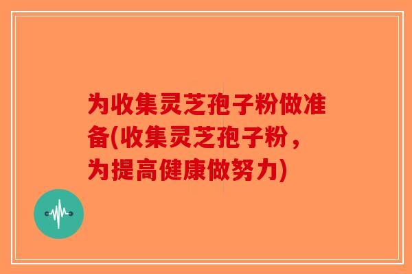 为收集灵芝孢子粉做准备(收集灵芝孢子粉，为提高健康做努力)