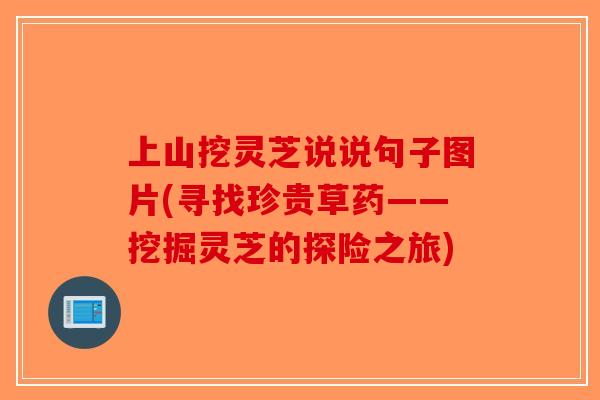 上山挖灵芝说说句子图片(寻找珍贵草药——挖掘灵芝的探险之旅) 上山挖灵芝说说句子图片(寻找珍贵草药——挖掘灵芝的探险之旅)