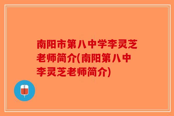 南阳市第八中学李灵芝老师简介(南阳第八中李灵芝老师简介) 南阳市第八中学李灵芝老师简介(南阳第八中李灵芝老师简介)