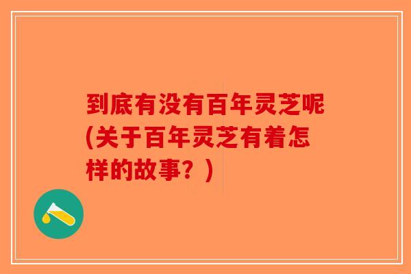 到底有没有百年灵芝呢(关于百年灵芝有着怎样的故事？)