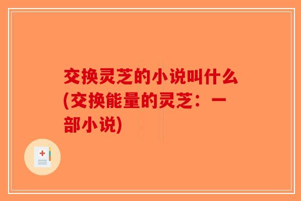 交换灵芝的小说叫什么(交换能量的灵芝：一部小说)