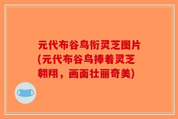 元代布谷鸟衔灵芝图片(元代布谷鸟捧着灵芝翱翔，画面壮丽奇美)