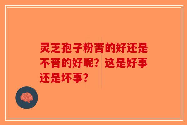 灵芝孢子粉苦的好还是不苦的好呢？这是好事还是坏事？