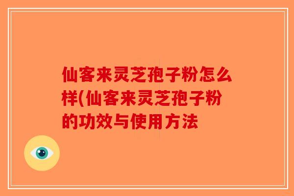 仙客来灵芝孢子粉怎么样(仙客来灵芝孢子粉的功效与使用方法