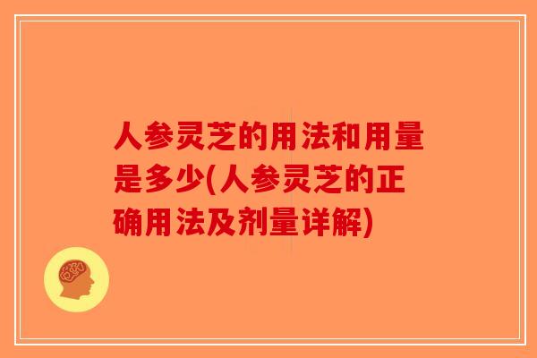 人参灵芝的用法和用量是多少(人参灵芝的正确用法及剂量详解)