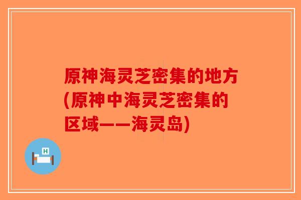 原神海灵芝密集的地方(原神中海灵芝密集的区域——海灵岛)