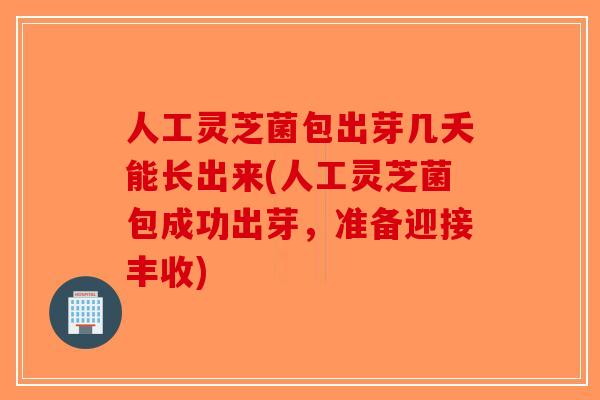人工灵芝菌包出芽几夭能长出来(人工灵芝菌包成功出芽，准备迎接丰收)