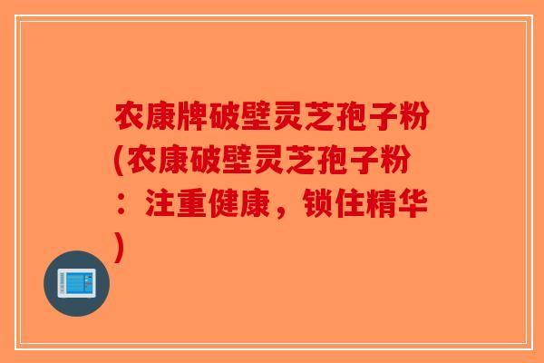 农康牌破壁灵芝孢子粉(农康破壁灵芝孢子粉：注重健康，锁住精华)