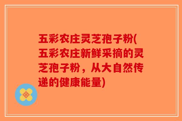 五彩农庄灵芝孢子粉(五彩农庄新鲜采摘的灵芝孢子粉，从大自然传递的健康能量)